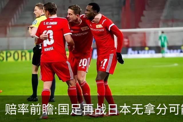 赔率前瞻:国足再战日本无拿分可能 数据一边倒